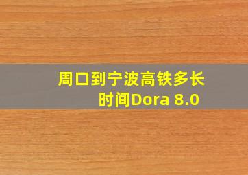 周口到宁波高铁多长时间Dora 8.0